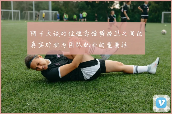 阿卡夫谈对位理念强调控卫之间的真实对抗与团队配合的重要性