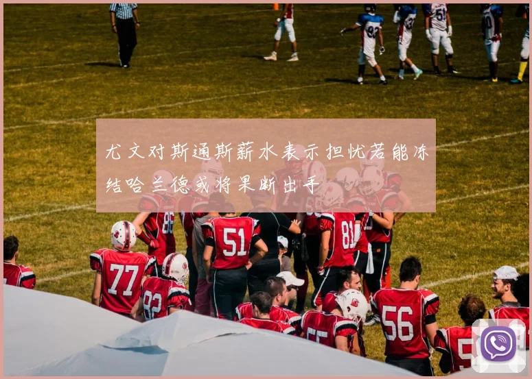 尤文对斯通斯薪水表示担忧若能冻结哈兰德或将果断出手
