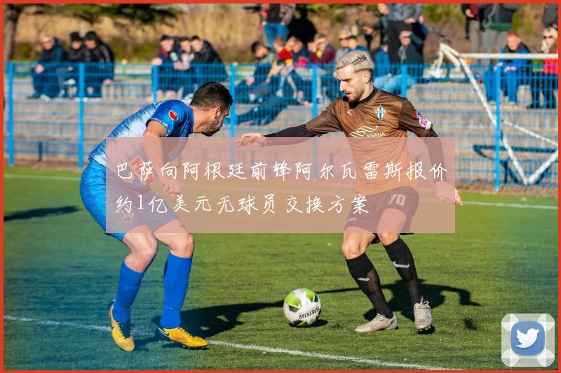 巴萨向阿根廷前锋阿尔瓦雷斯报价约1亿美元无球员交换方案