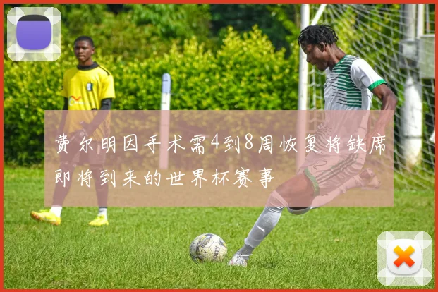 费尔明因手术需4到8周恢复将缺席即将到来的世界杯赛事