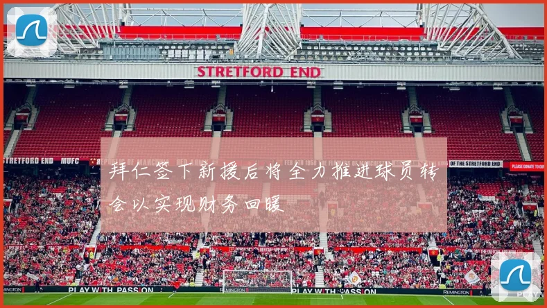 拜仁签下新援后将全力推进球员转会以实现财务回暖