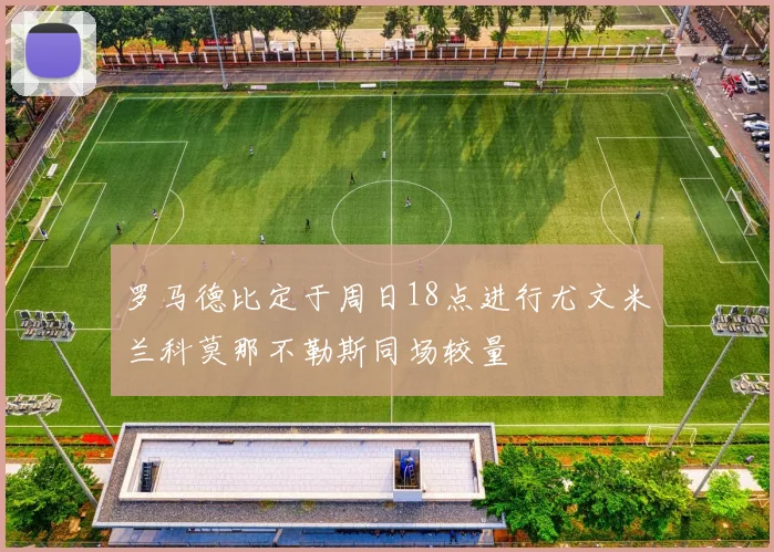罗马德比定于周日18点进行尤文米兰科莫那不勒斯同场较量