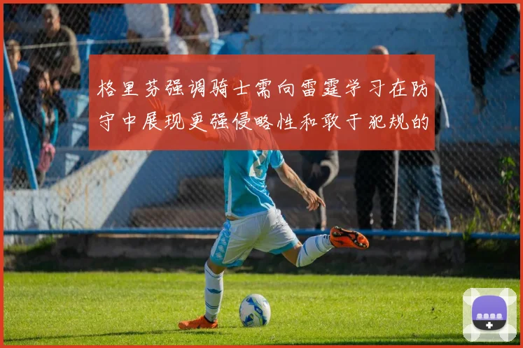 格里芬强调骑士需向雷霆学习在防守中展现更强侵略性和敢于犯规的态度