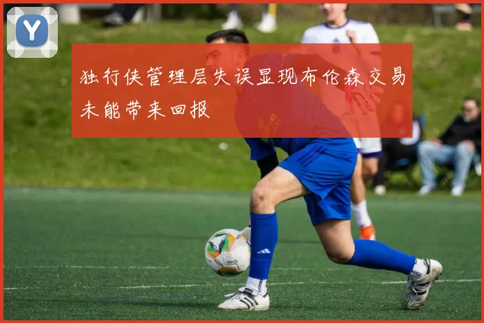 独行侠管理层失误显现布伦森交易未能带来回报