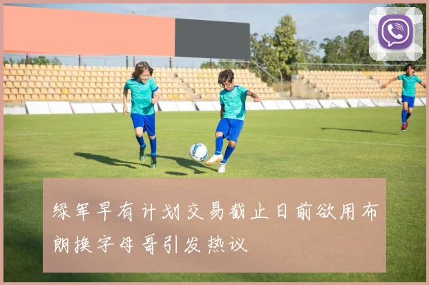 绿军早有计划交易截止日前欲用布朗换字母哥引发热议