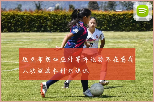 迈克布朗回应外界评论称不在意有人劝波波和科尔退休