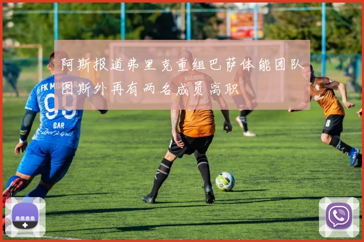 阿斯报道弗里克重组巴萨体能团队图斯外再有两名成员离职